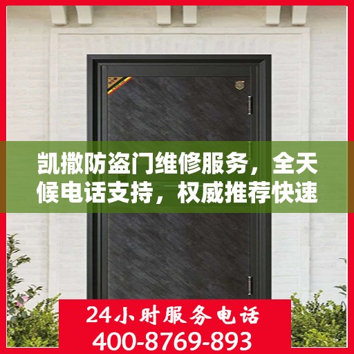 凯撒防盗门维修服务，全天候电话支持，权威推荐快速响应