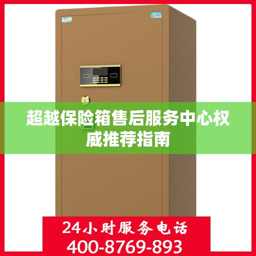 超越保险箱售后服务中心权威推荐指南