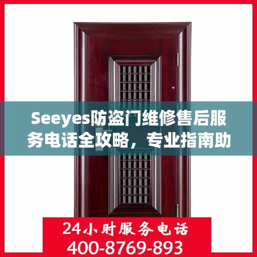 Seeyes防盗门维修售后服务电话全攻略，专业指南助你无忧