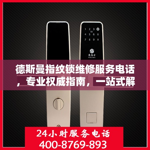 德斯曼指纹锁维修服务电话，专业权威指南，一站式解决您的锁具问题