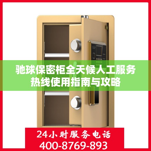 驰球保密柜全天候人工服务热线使用指南与攻略