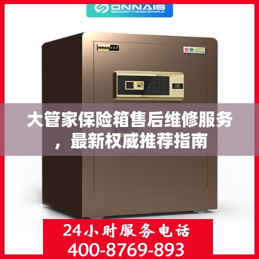 大管家保险箱售后维修服务，最新权威推荐指南