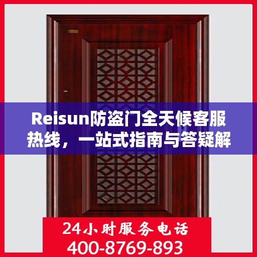 Reisun防盗门全天候客服热线，一站式指南与答疑解析