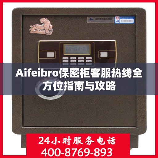 Aifeibro保密柜客服热线全方位指南与攻略