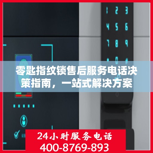 零匙指纹锁售后服务电话决策指南，一站式解决方案