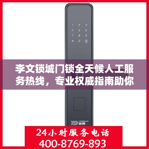 李文锁城门锁全天候人工服务热线，专业权威指南助你无忧解困