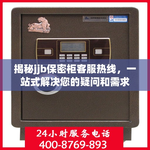 揭秘jjb保密柜客服热线，一站式解决您的疑问和需求