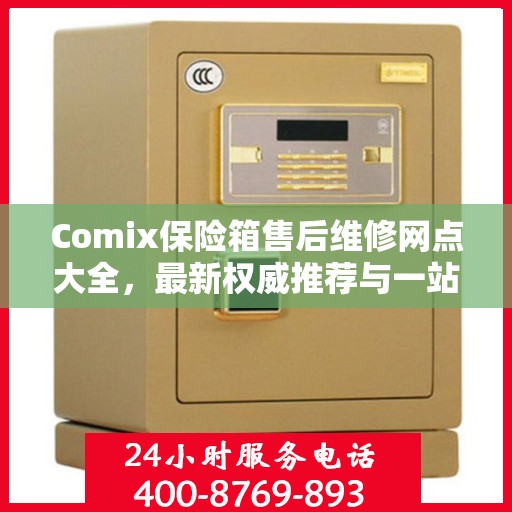 Comix保险箱售后维修网点大全，最新权威推荐与一站式服务