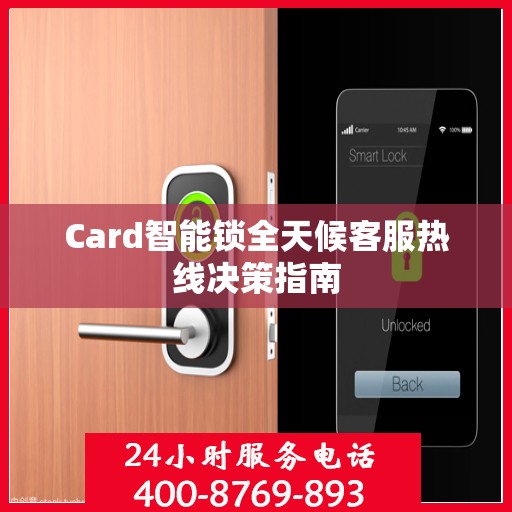 Card智能锁全天候客服热线决策指南