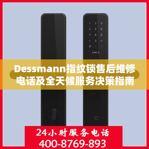 Dessmann指纹锁售后维修电话及全天候服务决策指南