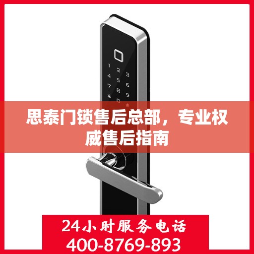 思泰门锁售后总部，专业权威售后指南