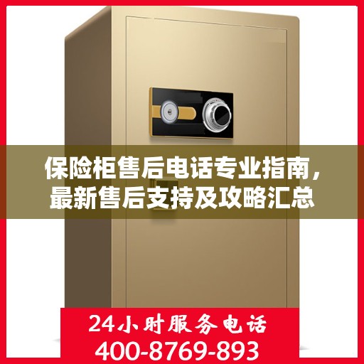 保险柜售后电话专业指南，最新售后支持及攻略汇总