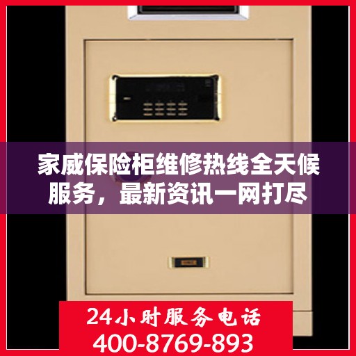 家威保险柜维修热线全天候服务，最新资讯一网打尽