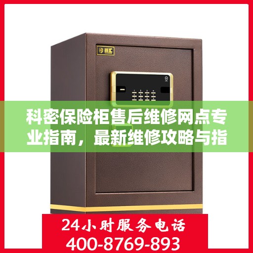 科密保险柜售后维修网点专业指南，最新维修攻略与指南