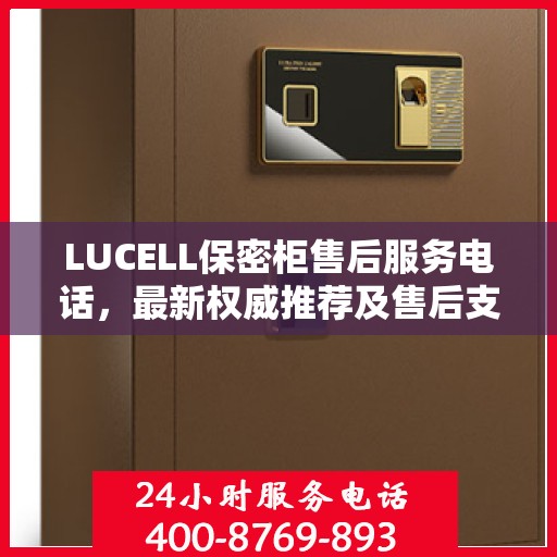 LUCELL保密柜售后服务电话，最新权威推荐及售后支持服务热线
