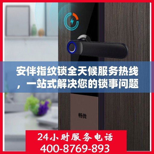 安伴指纹锁全天候服务热线，一站式解决您的锁事问题