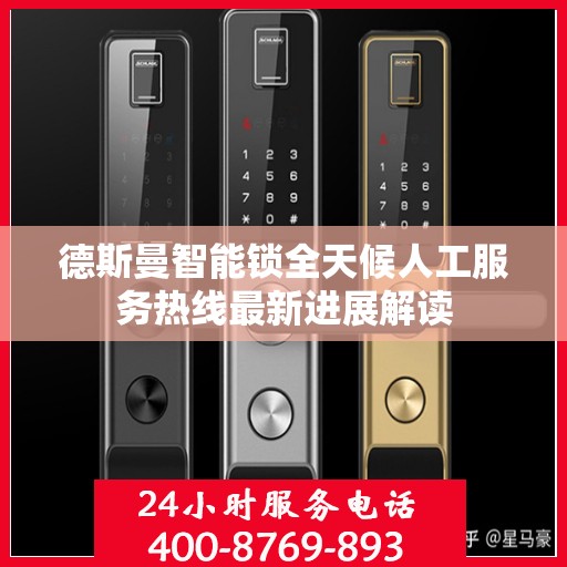 德斯曼智能锁全天候人工服务热线最新进展解读