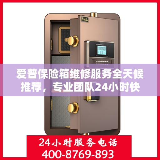 爱普保险箱维修服务全天候推荐，专业团队24小时快速响应