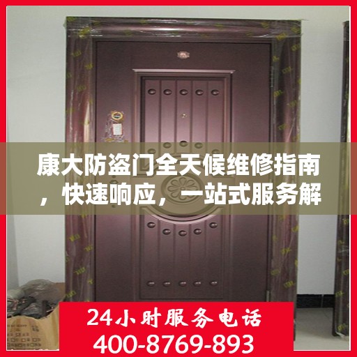 康大防盗门全天候维修指南，快速响应，一站式服务解读