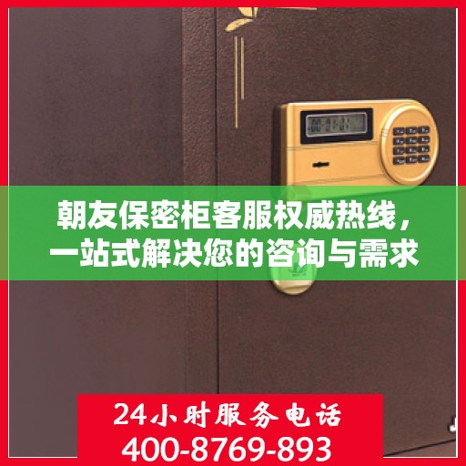 朝友保密柜客服权威热线，一站式解决您的咨询与需求