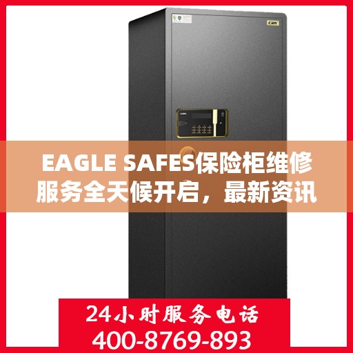 EAGLE SAFES保险柜维修服务全天候开启，最新资讯与解决方案
