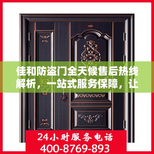 佳和防盗门全天候售后热线解析，一站式服务保障，让您无忧购！