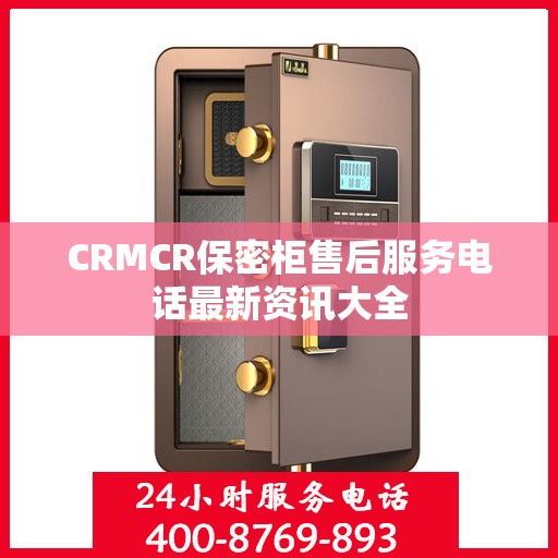 CRMCR保密柜售后服务电话最新资讯大全