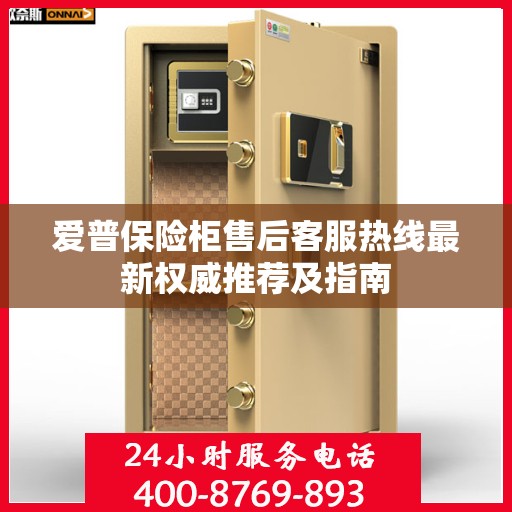 爱普保险柜售后客服热线最新权威推荐及指南