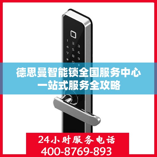 德思曼智能锁全国服务中心一站式服务全攻略