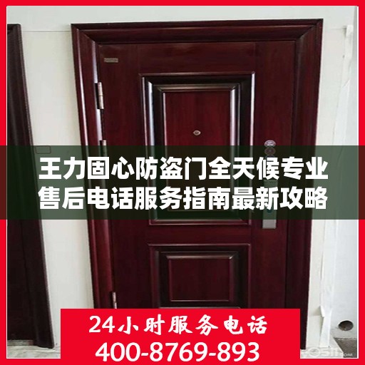 王力固心防盗门全天候专业售后电话服务指南最新攻略