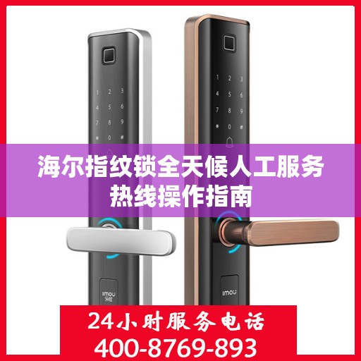 海尔指纹锁全天候人工服务热线操作指南