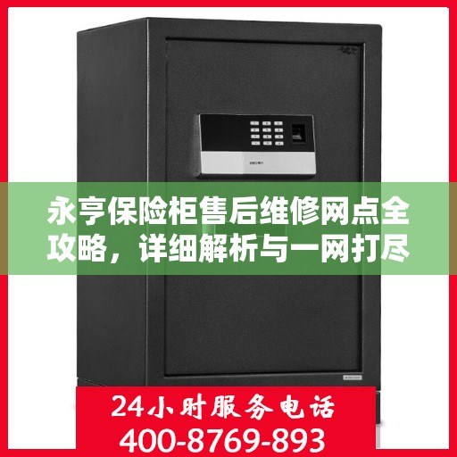 永亨保险柜售后维修网点全攻略，详细解析与一网打尽