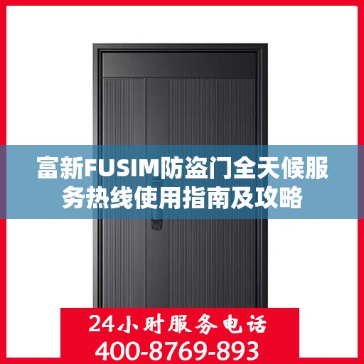 富新FUSIM防盗门全天候服务热线使用指南及攻略