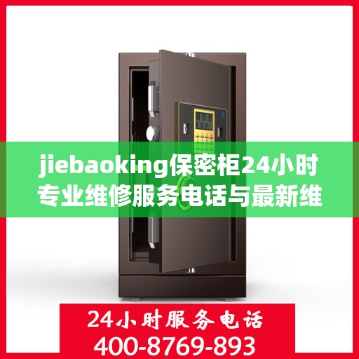jiebaoking保密柜24小时专业维修服务电话与最新维修指南