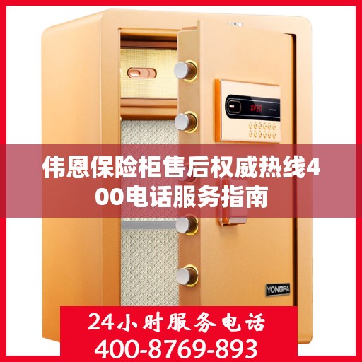 伟恩保险柜售后权威热线400电话服务指南