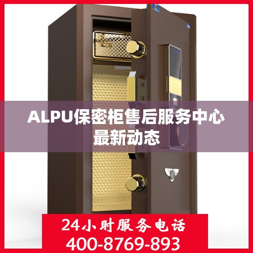 ALPU保密柜售后服务中心最新动态