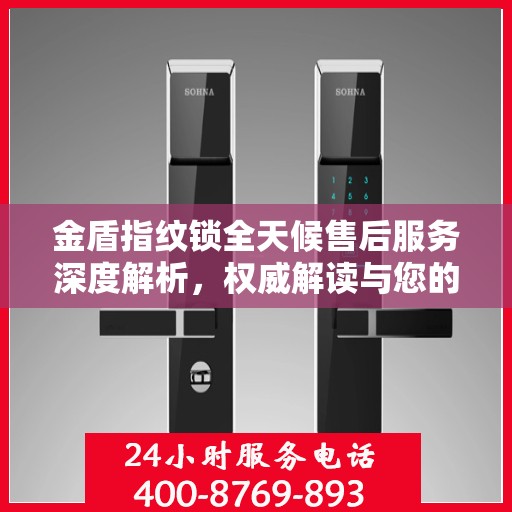 金盾指纹锁全天候售后服务深度解析，权威解读与您的安全承诺