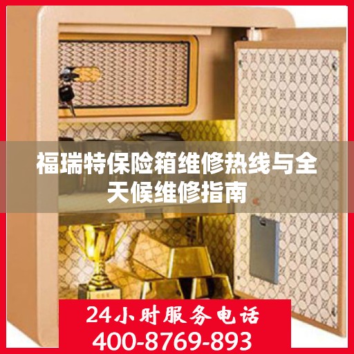 福瑞特保险箱维修热线与全天候维修指南