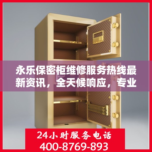 永乐保密柜维修服务热线最新资讯，全天候响应，专业保障安全存储设施维护需求