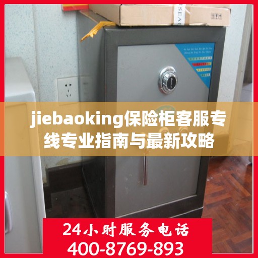 jiebaoking保险柜客服专线专业指南与最新攻略