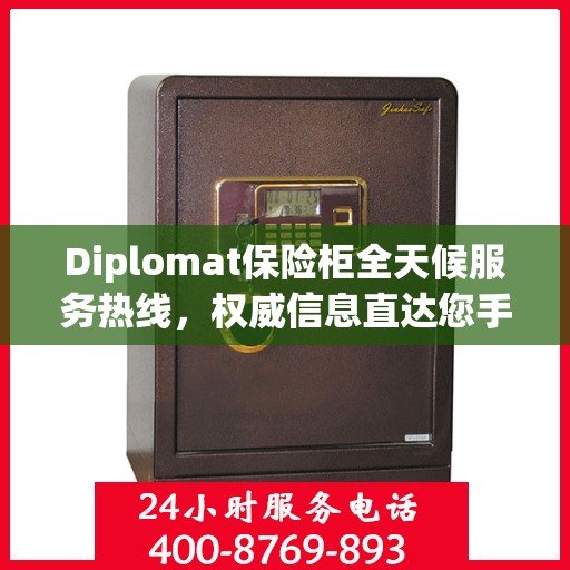 Diplomat保险柜全天候服务热线，权威信息直达您手
