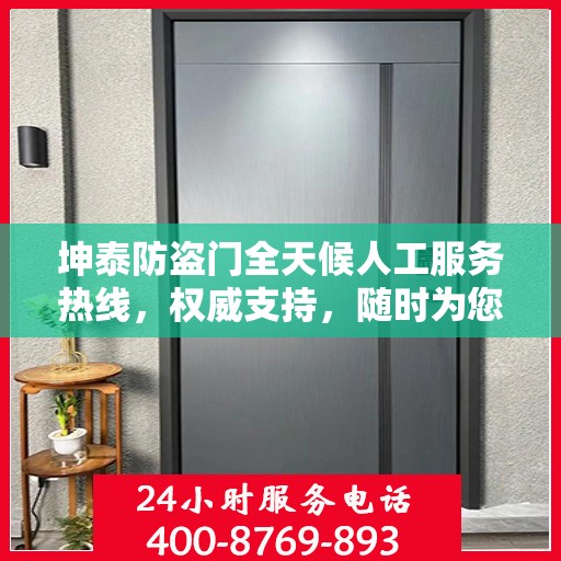 坤泰防盗门全天候人工服务热线，权威支持，随时为您服务
