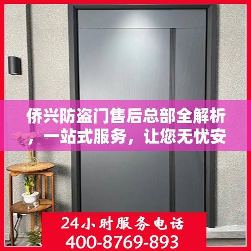 侨兴防盗门售后总部全解析，一站式服务，让您无忧安装与使用