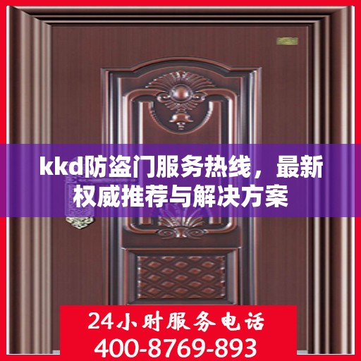 kkd防盗门服务热线，最新权威推荐与解决方案