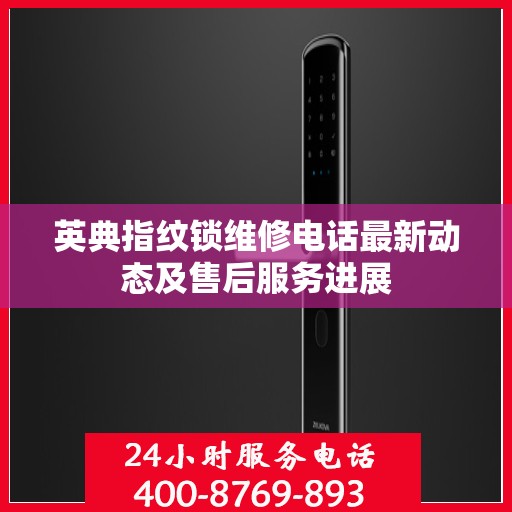 英典指纹锁维修电话最新动态及售后服务进展