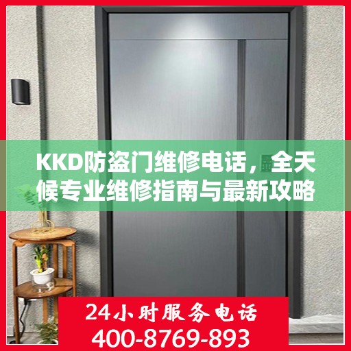 KKD防盗门维修电话，全天候专业维修指南与最新攻略
