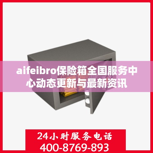 aifeibro保险箱全国服务中心动态更新与最新资讯