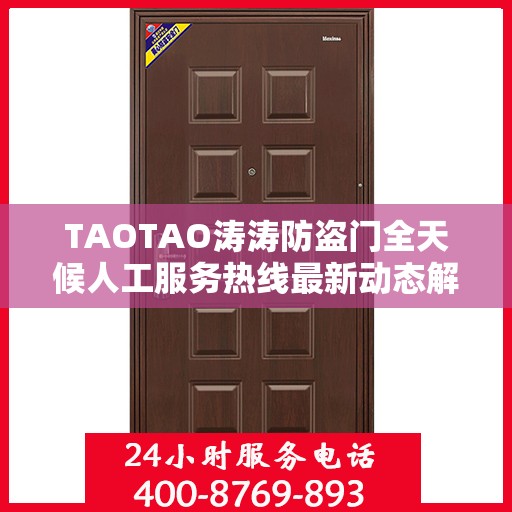 TAOTAO涛涛防盗门全天候人工服务热线最新动态解读
