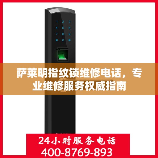 萨莱明指纹锁维修电话，专业维修服务权威指南