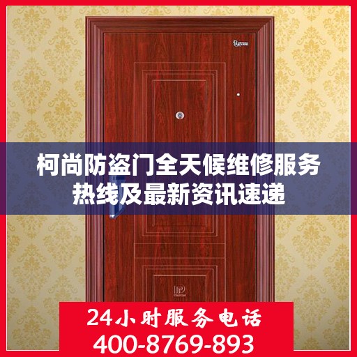 柯尚防盗门全天候维修服务热线及最新资讯速递